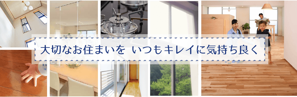 大切なお住まいを いつもキレイに気持ち良く